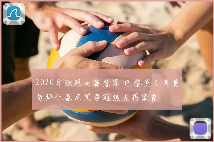 2020年欧冠决赛落幕 巴黎圣日耳曼与拜仁慕尼黑争冠焦点再聚首