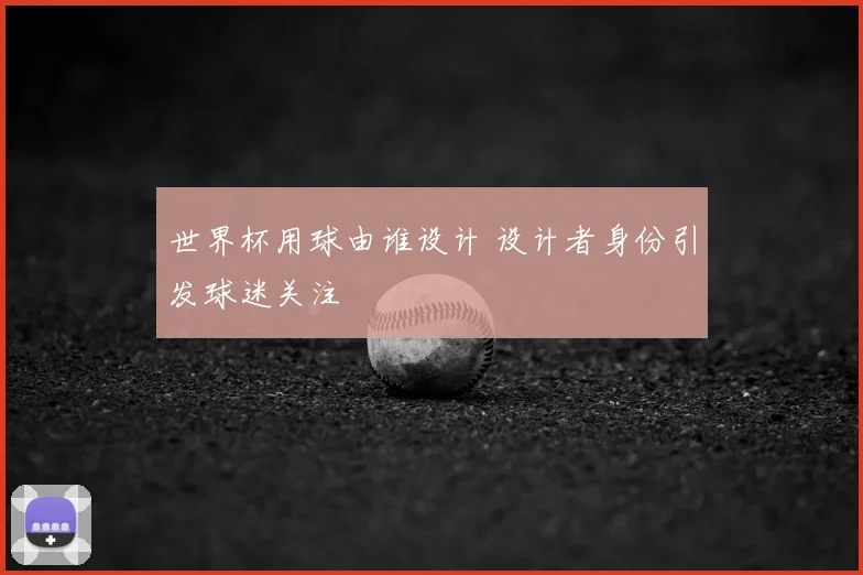 世界杯用球由谁设计 设计者身份引发球迷关注