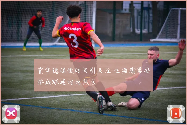 霍华德退役时间引关注 生涯谢幕安排成球迷讨论焦点