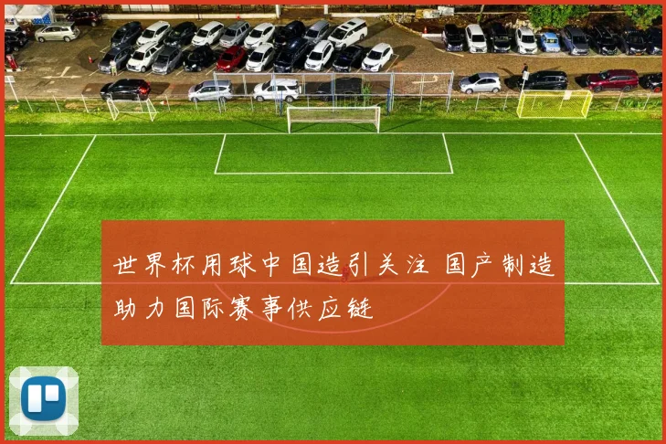 世界杯用球中国造引关注 国产制造助力国际赛事供应链