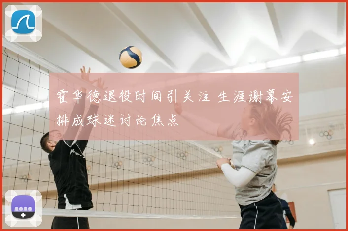霍华德退役时间引关注 生涯谢幕安排成球迷讨论焦点