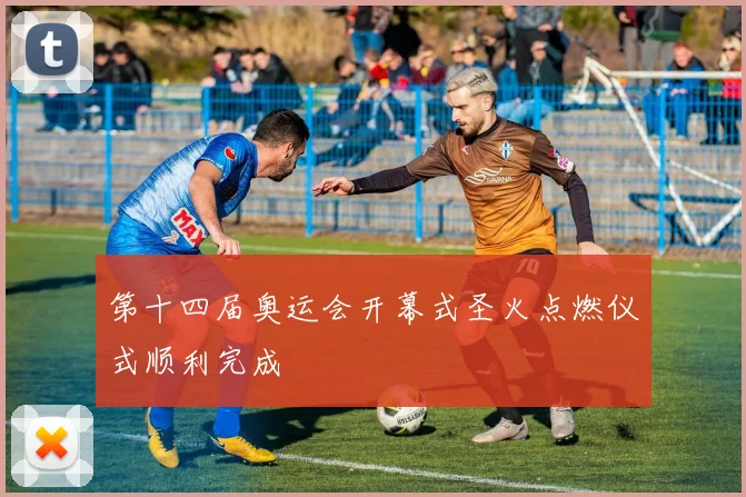 第十四届奥运会开幕式圣火点燃仪式顺利完成