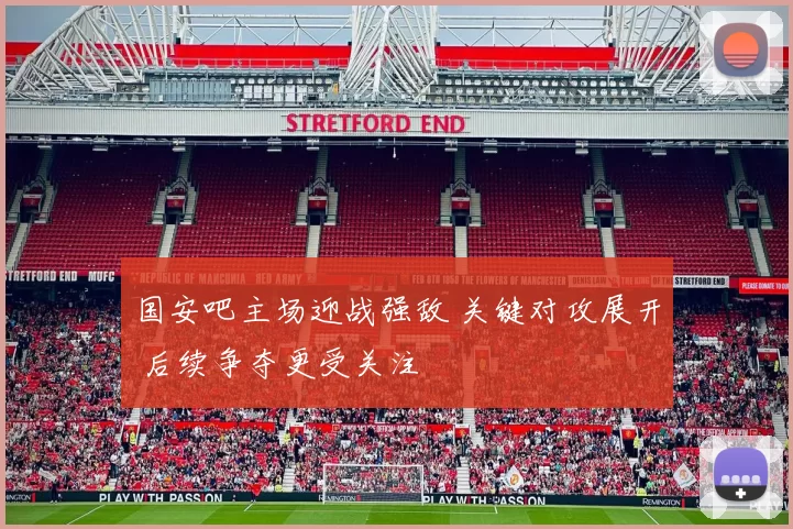 国安吧主场迎战强敌 关键对攻展开 后续争夺更受关注