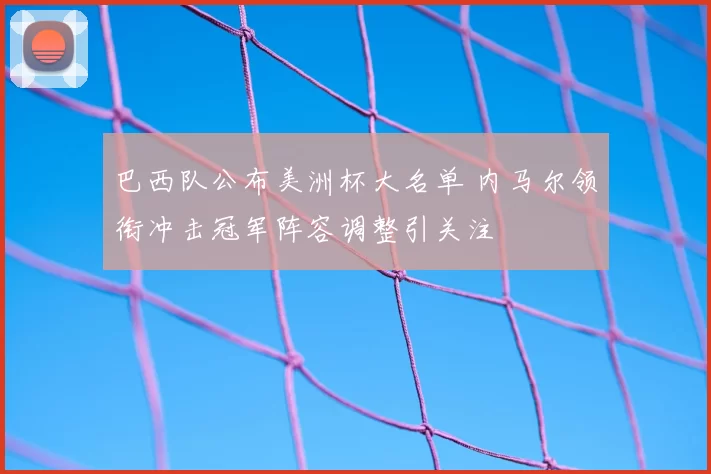 巴西队公布美洲杯大名单 内马尔领衔冲击冠军阵容调整引关注