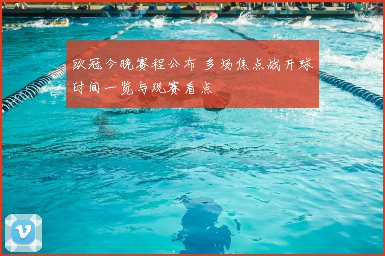 欧冠今晚赛程公布 多场焦点战开球时间一览与观赛看点