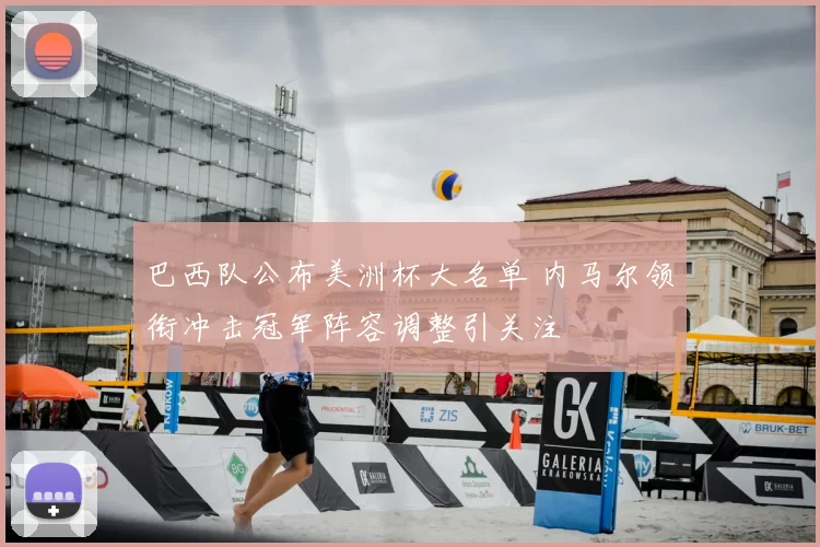 巴西队公布美洲杯大名单 内马尔领衔冲击冠军阵容调整引关注