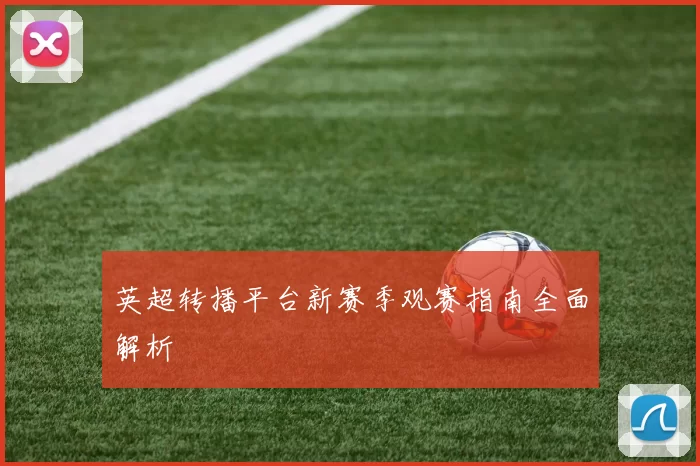 英超转播平台新赛季观赛指南全面解析