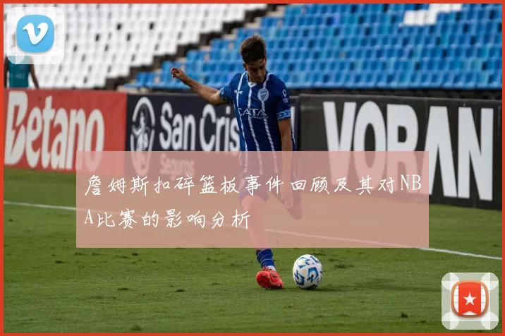 詹姆斯扣碎篮板事件回顾及其对NBA比赛的影响分析