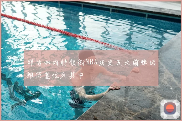 邓肯加内特领衔NBA历史五大前锋诺维茨基位列其中