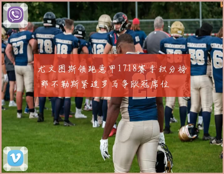 尤文图斯领跑意甲1718赛季积分榜 那不勒斯紧追罗马争欧冠席位