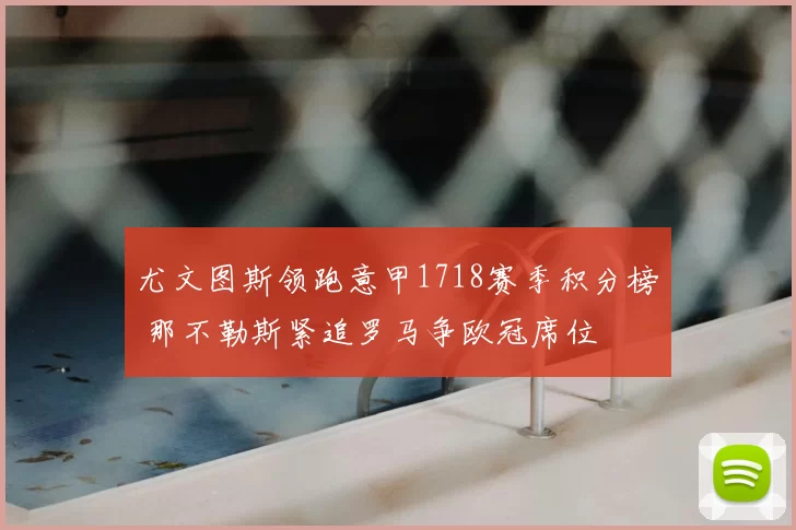 尤文图斯领跑意甲1718赛季积分榜 那不勒斯紧追罗马争欧冠席位