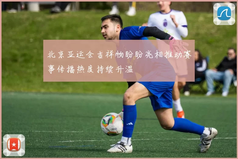 北京亚运会吉祥物盼盼亮相推动赛事传播热度持续升温