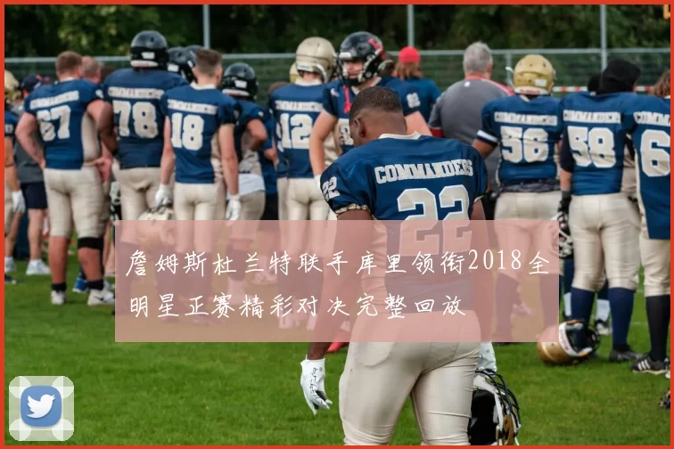 詹姆斯杜兰特联手库里领衔2018全明星正赛精彩对决完整回放