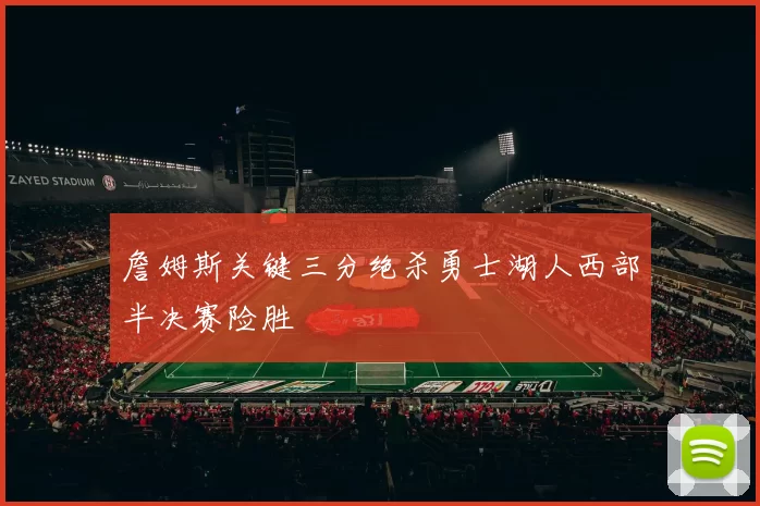 詹姆斯关键三分绝杀勇士湖人西部半决赛险胜