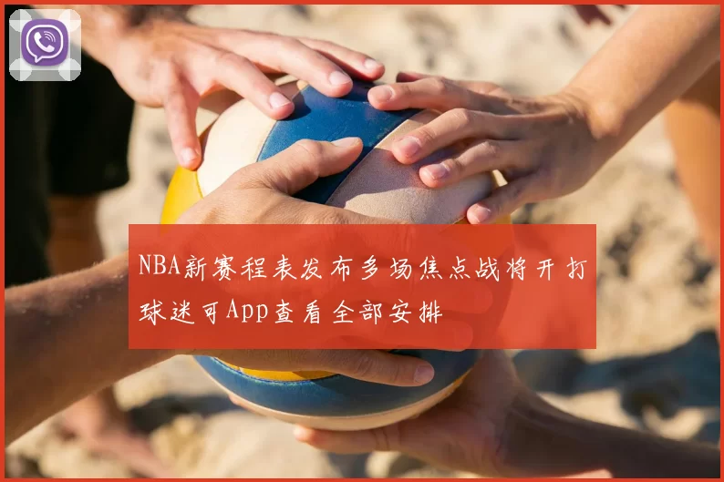 NBA新赛程表发布多场焦点战将开打球迷可App查看全部安排