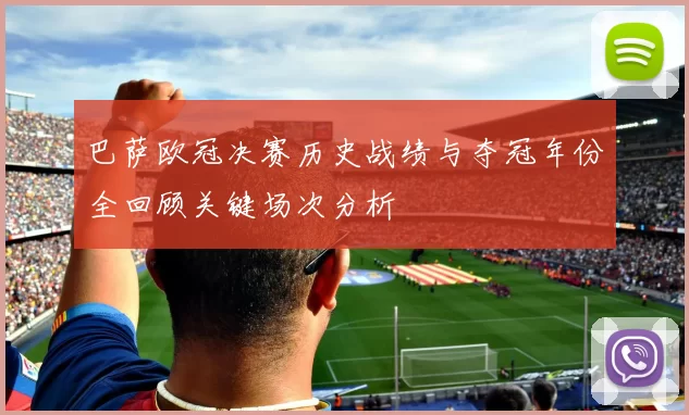 巴萨欧冠决赛历史战绩与夺冠年份全回顾关键场次分析