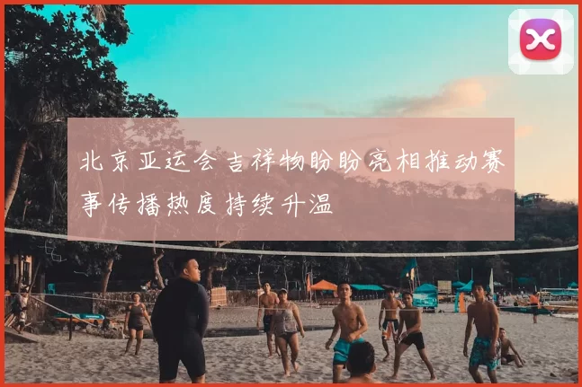 北京亚运会吉祥物盼盼亮相推动赛事传播热度持续升温