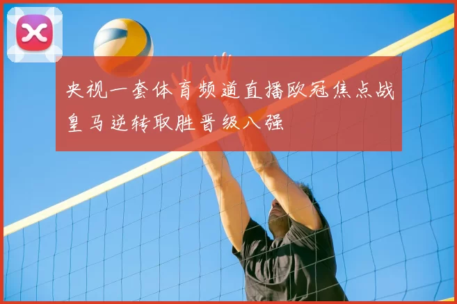 央视一套体育频道直播欧冠焦点战皇马逆转取胜晋级八强