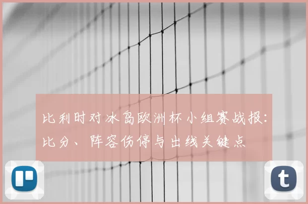 比利时对冰岛欧洲杯小组赛战报：比分、阵容伤停与出线关键点