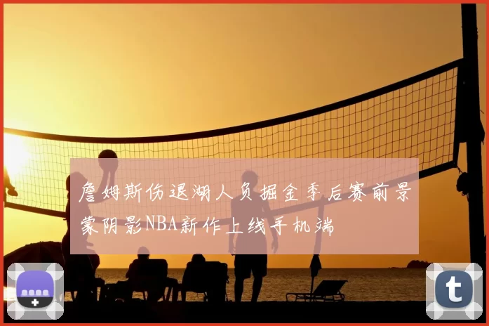 詹姆斯伤退湖人负掘金季后赛前景蒙阴影NBA新作上线手机端