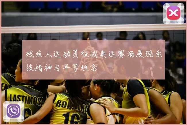 残疾人运动员征战奥运赛场展现竞技精神与平等理念