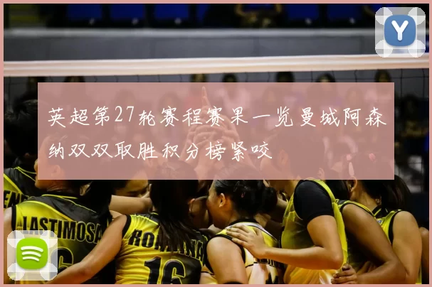 英超第27轮赛程赛果一览曼城阿森纳双双取胜积分榜紧咬
