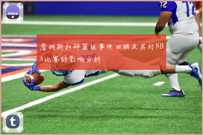 詹姆斯扣碎篮板事件回顾及其对NBA比赛的影响分析
