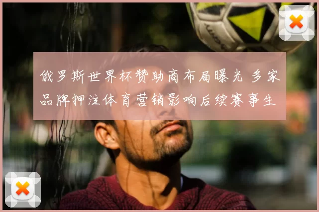 俄罗斯世界杯赞助商布局曝光 多家品牌押注体育营销影响后续赛事生态