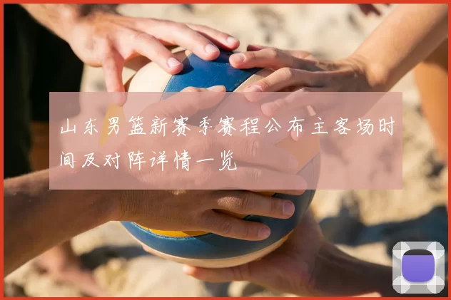 山东男篮新赛季赛程公布主客场时间及对阵详情一览