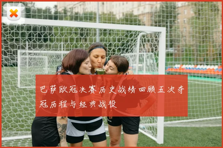 巴萨欧冠决赛历史战绩回顾五次夺冠历程与经典战役
