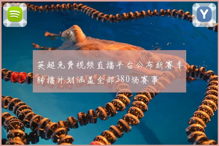 英超免费视频直播平台公布新赛季转播计划涵盖全部380场赛事