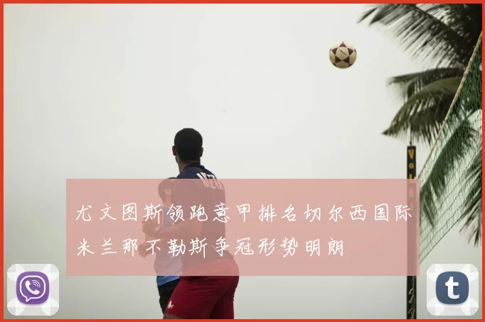 尤文图斯领跑意甲排名切尔西国际米兰那不勒斯争冠形势明朗