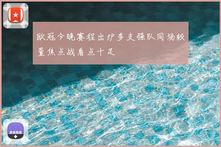 欧冠今晚赛程出炉多支强队同场较量焦点战看点十足